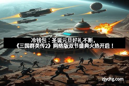 冷钱包：圣诞元旦好礼不断，《三国群英传2》网络版双节盛典火热开启！